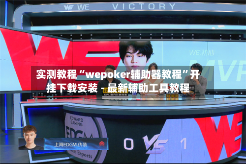 实测教程“wepoker辅助器教程	”开挂下载安装 - 最新辅助工具教程-第1张图片