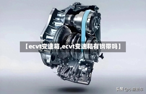 【ecvt变速箱,ecvt变速箱有钢带吗】-第1张图片
