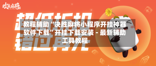 教程辅助“决胜麻将小程序开挂神器软件下载”开挂下载安装 - 最新辅助工具教程-第2张图片
