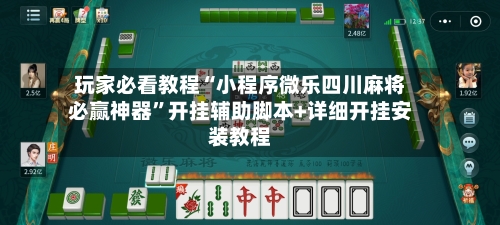 玩家必看教程“小程序微乐四川麻将必赢神器”开挂辅助脚本+详细开挂安装教程-第2张图片