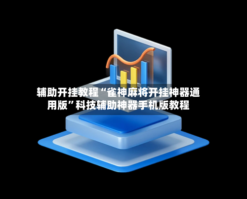 辅助开挂教程“雀神麻将开挂神器通用版”科技辅助神器手机版教程-第1张图片