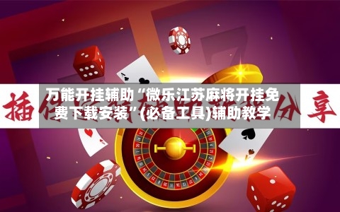 万能开挂辅助“微乐江苏麻将开挂免费下载安装	”(必备工具)辅助教学-第2张图片