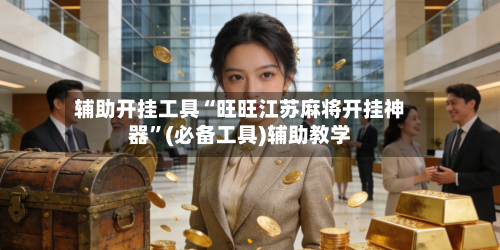 辅助开挂工具“旺旺江苏麻将开挂神器”(必备工具)辅助教学-第1张图片