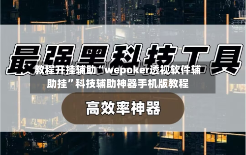 教程开挂辅助“wepoker透视软件辅助挂”科技辅助神器手机版教程-第2张图片