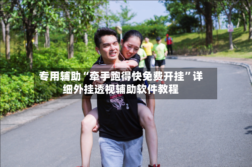 专用辅助“牵手跑得快免费开挂”详细外挂透视辅助软件教程-第1张图片