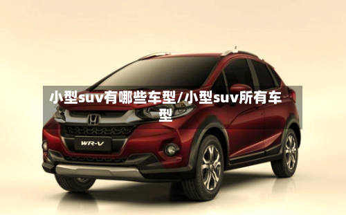 小型suv有哪些车型/小型suv所有车型-第1张图片