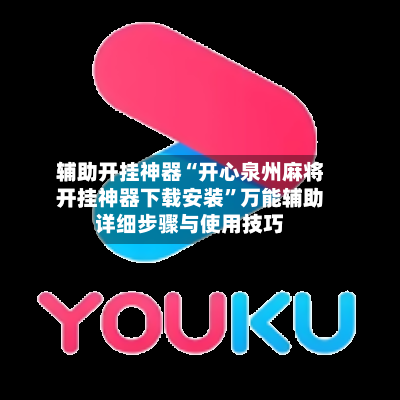 辅助开挂神器“开心泉州麻将开挂神器下载安装”万能辅助详细步骤与使用技巧-第1张图片