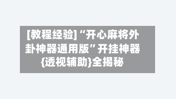 [教程经验]“开心麻将外卦神器通用版	”开挂神器{透视辅助}全揭秘-第1张图片