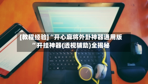 [教程经验]“开心麻将外卦神器通用版”开挂神器{透视辅助}全揭秘-第3张图片