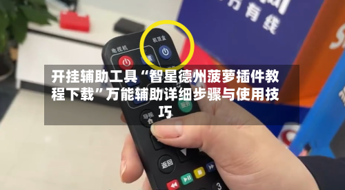 开挂辅助工具“智星德州菠萝插件教程下载”万能辅助详细步骤与使用技巧-第1张图片