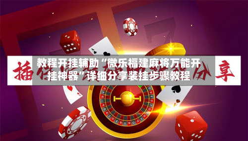 教程开挂辅助“微乐福建麻将万能开挂神器”详细分享装挂步骤教程-第3张图片