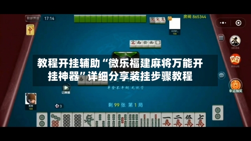 教程开挂辅助“微乐福建麻将万能开挂神器	”详细分享装挂步骤教程-第2张图片