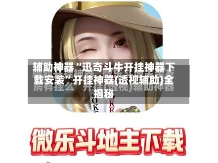 辅助神器“迅奇斗牛开挂神器下载安装	”开挂神器{透视辅助}全揭秘-第2张图片