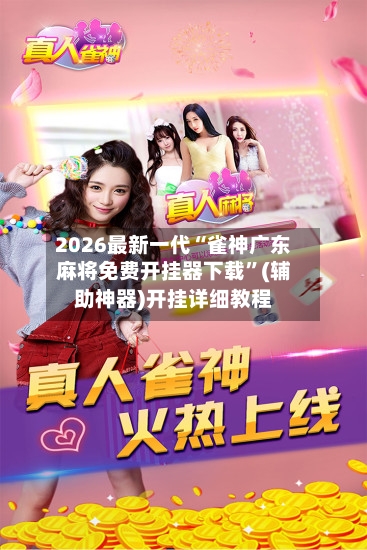 2026最新一代“雀神广东麻将免费开挂器下载	”(辅助神器)开挂详细教程-第1张图片