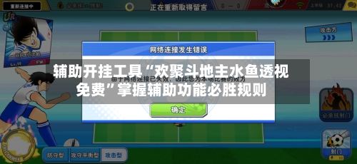 辅助开挂工具“欢聚斗地主水鱼透视免费”掌握辅助功能必胜规则-第3张图片