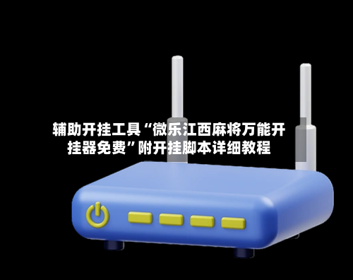 辅助开挂工具“微乐江西麻将万能开挂器免费”附开挂脚本详细教程-第3张图片