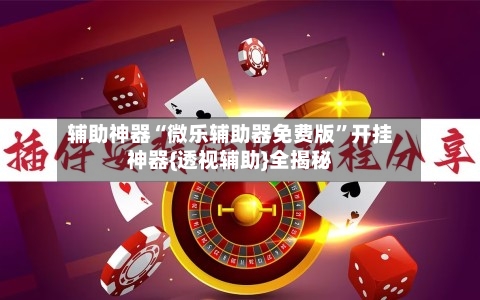 辅助神器“微乐辅助器免费版	”开挂神器{透视辅助}全揭秘-第1张图片
