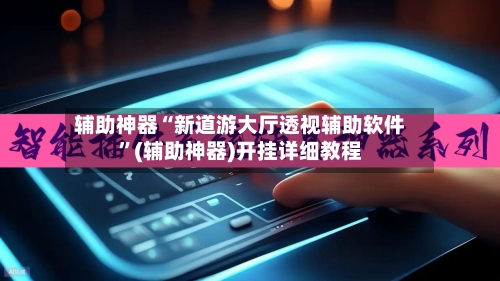 辅助神器“新道游大厅透视辅助软件”(辅助神器)开挂详细教程-第2张图片