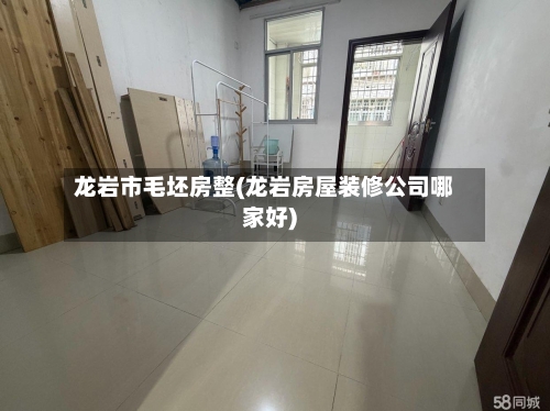 龙岩市毛坯房整(龙岩房屋装修公司哪家好)-第1张图片