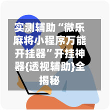 实测辅助“微乐麻将小程序万能开挂器”开挂神器{透视辅助}全揭秘-第1张图片