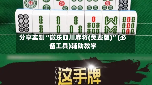 分享实测“微乐四川麻将(免费版)	”(必备工具)辅助教学-第2张图片