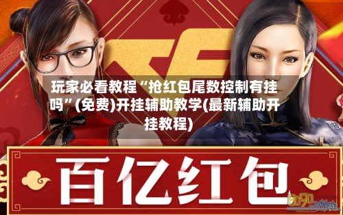 玩家必看教程“抢红包尾数控制有挂吗	”(免费)开挂辅助教学(最新辅助开挂教程)-第1张图片