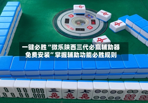 一键必胜“微乐陕西三代必赢辅助器免费安装	”掌握辅助功能必胜规则-第1张图片