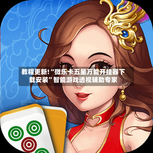 教程更新!“微乐卡五星万能开挂器下载安装	”智能游戏透视辅助专家-第2张图片