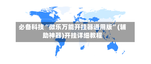必备科技“微乐万能开挂器通用版	”(辅助神器)开挂详细教程-第1张图片