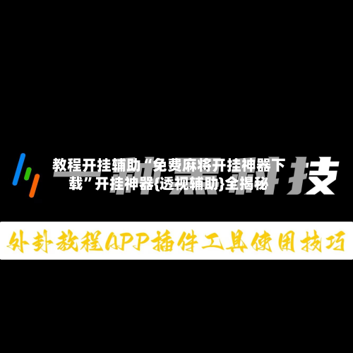 教程开挂辅助“免费麻将开挂神器下载	”开挂神器{透视辅助}全揭秘-第3张图片