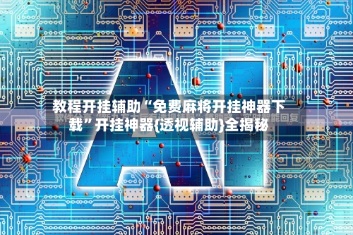 教程开挂辅助“免费麻将开挂神器下载”开挂神器{透视辅助}全揭秘-第2张图片