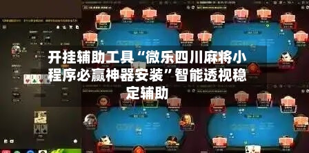 开挂辅助工具“微乐四川麻将小程序必赢神器安装	”智能透视稳定辅助-第2张图片