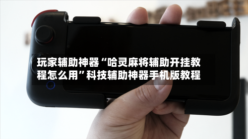 玩家辅助神器“哈灵麻将辅助开挂教程怎么用”科技辅助神器手机版教程-第3张图片