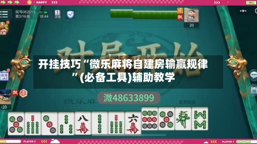 开挂技巧“微乐麻将自建房输赢规律”(必备工具)辅助教学-第1张图片