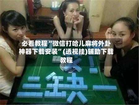 必看教程“微信打哈儿麻将外卦神器下载安装”(透视挂)辅助下载教程-第2张图片