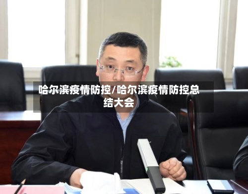哈尔滨疫情防控/哈尔滨疫情防控总结大会-第2张图片