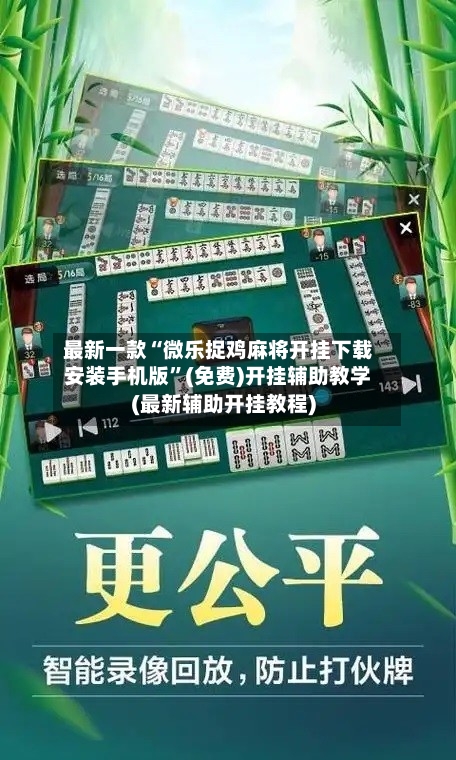 最新一款“微乐捉鸡麻将开挂下载安装手机版	”(免费)开挂辅助教学(最新辅助开挂教程)-第1张图片