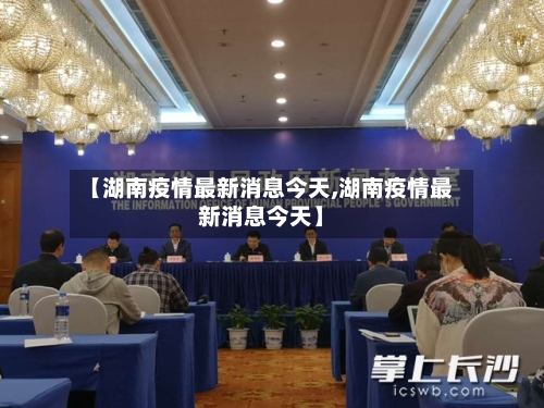 【湖南疫情最新消息今天,湖南疫情最新消息今天】-第3张图片