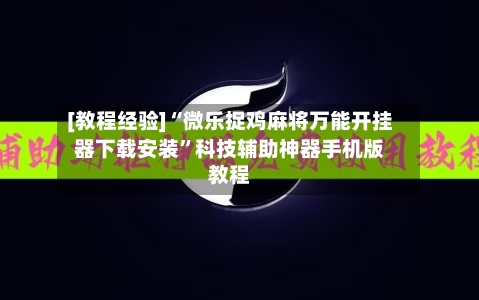 [教程经验]“微乐捉鸡麻将万能开挂器下载安装”科技辅助神器手机版教程-第2张图片