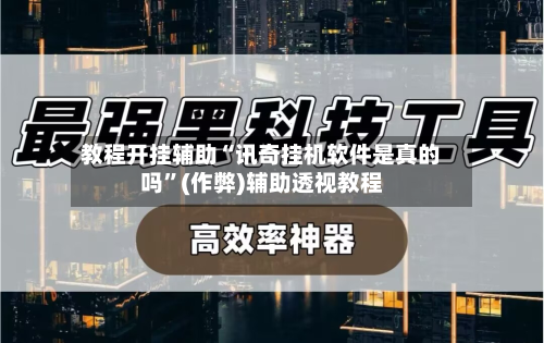 教程开挂辅助“讯奇挂机软件是真的吗	”(作弊)辅助透视教程-第1张图片
