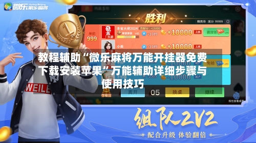 教程辅助“微乐麻将万能开挂器免费下载安装苹果	”万能辅助详细步骤与使用技巧-第1张图片
