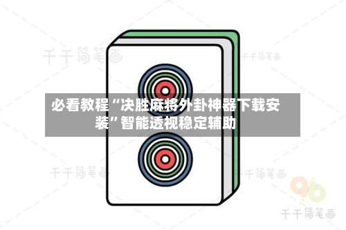 必看教程“决胜麻将外卦神器下载安装”智能透视稳定辅助-第2张图片