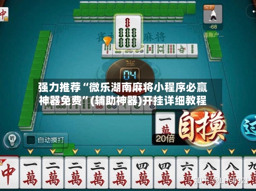 强力推荐“微乐湖南麻将小程序必赢神器免费”(辅助神器)开挂详细教程-第2张图片