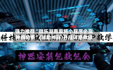 强力推荐“微乐湖南麻将小程序必赢神器免费	”(辅助神器)开挂详细教程-第1张图片