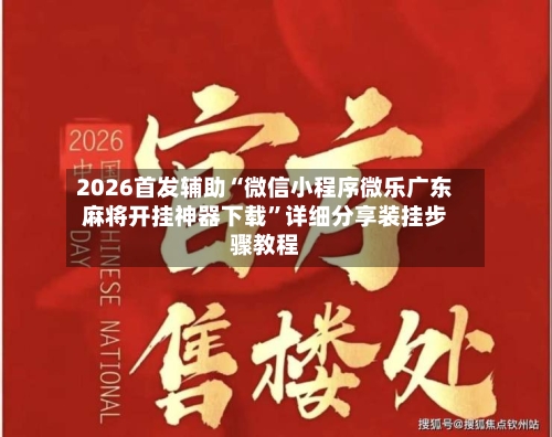 2026首发辅助“微信小程序微乐广东麻将开挂神器下载”详细分享装挂步骤教程-第1张图片