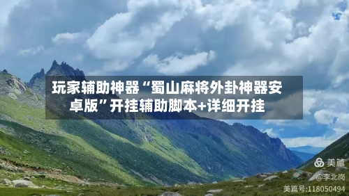 玩家辅助神器“蜀山麻将外卦神器安卓版”开挂辅助脚本+详细开挂-第1张图片