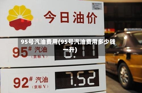 95号汽油费用(95号汽油费用多少钱一升)-第1张图片