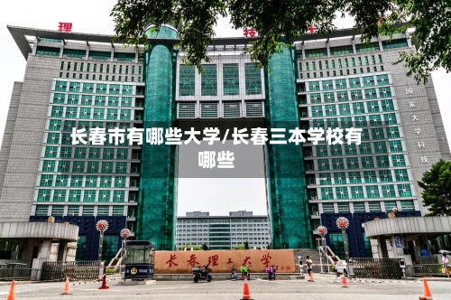 长春市有哪些大学/长春三本学校有哪些-第2张图片