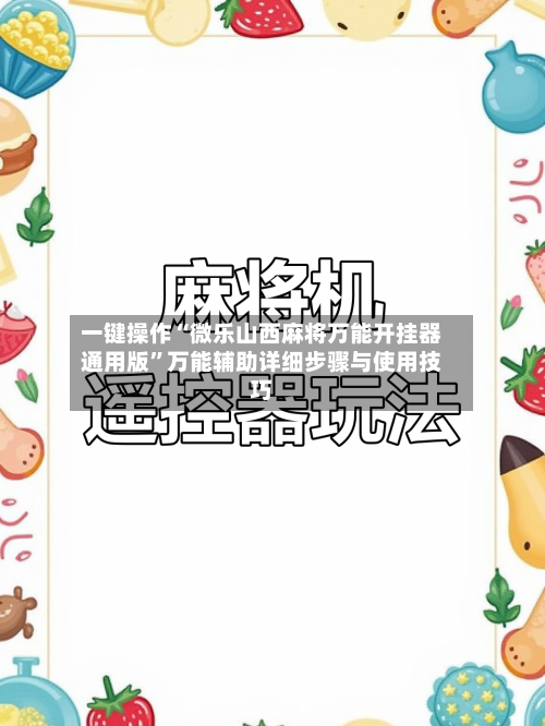 一键操作“微乐山西麻将万能开挂器通用版	”万能辅助详细步骤与使用技巧-第2张图片