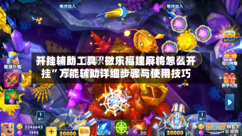 开挂辅助工具“微乐福建麻将怎么开挂”万能辅助详细步骤与使用技巧-第1张图片